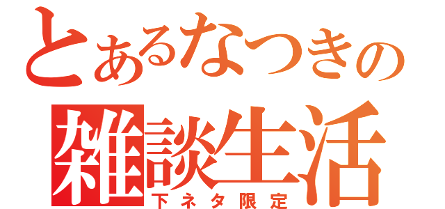 とあるなつきの雑談生活（下ネタ限定）