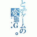 とあるゲームの変態Ｇ。（ぷち組）