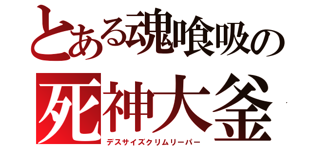 とある魂喰吸の死神大釜（デスサイズクリムリーパー）