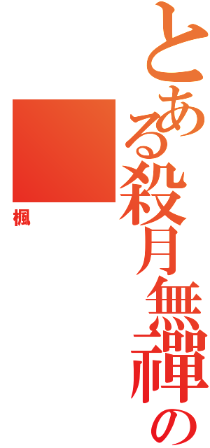 とある殺月無禪の（楓）