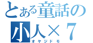 とある童話の小人×７（オヤジドモ）