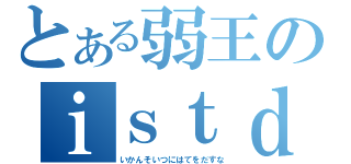 とある弱王のｉｓｔｄ（いかんそいつにはてをだすな）