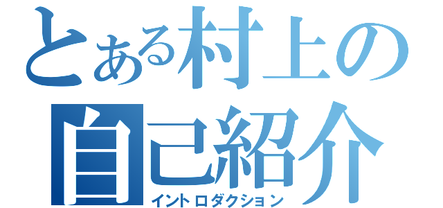 とある村上の自己紹介（イントロダクション）