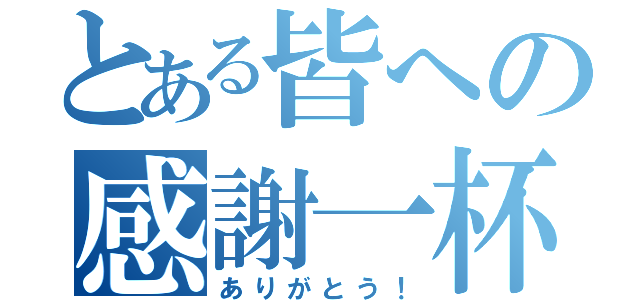 とある皆への感謝一杯（ありがとう！）