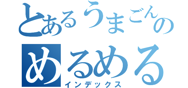 とあるうまごんのめるめるめ（インデックス）