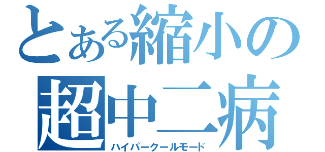 とある縮小の超中二病（ハイパークールモード）