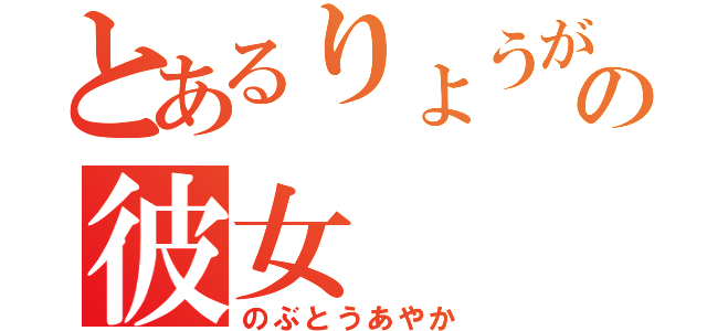 とあるりょうがの彼女（のぶとうあやか）