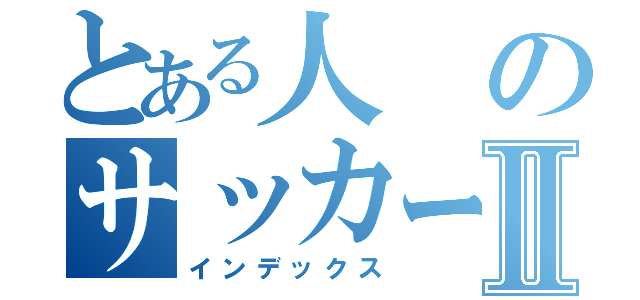 とある人のサッカーⅡ（インデックス）