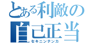 とある利敵の自己正当（セキニンテンカ）