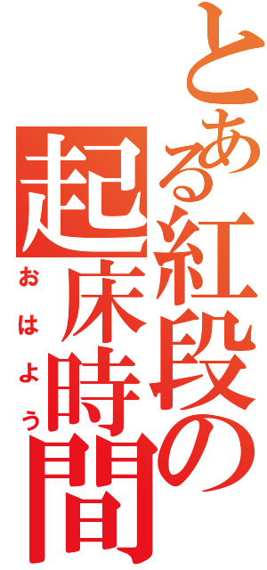 とある紅段の起床時間（おはよう）