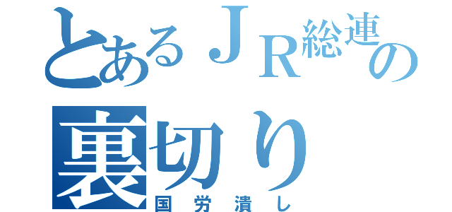 とあるＪＲ総連の裏切り（国労潰し）