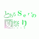 とあるＳｅｒｖｅｒの夏祭り（２０１８）