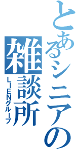 とあるシニアの雑談所（ＬＩＥＮグループ）