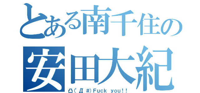 とある南千住の安田大紀（凸（゜Д゜＃）Ｆｕｃｋ ｙｏｕ！！）