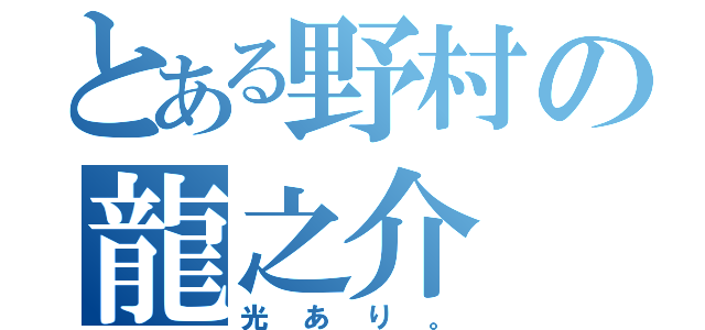 とある野村の龍之介（光あり。）