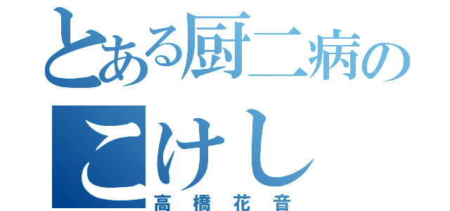 とある厨二病のこけし（高橋花音）