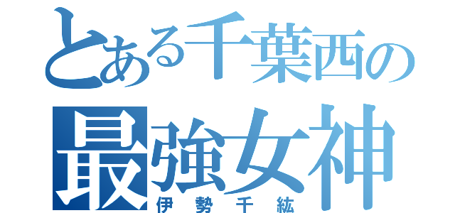 とある千葉西の最強女神（伊勢千紘）