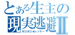 とある生主の現実逃避Ⅱ（ポコポコ★レッサー）