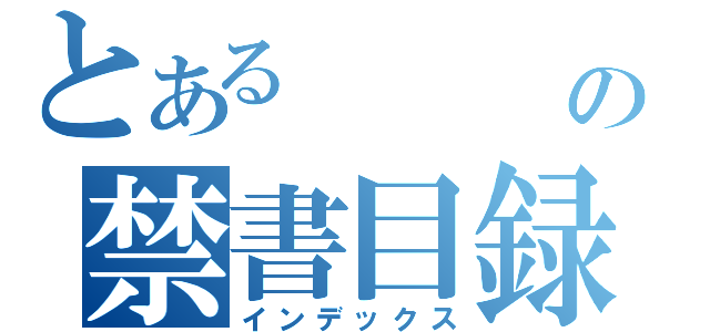 とある　　　の禁書目録（インデックス）