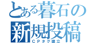 とある暮石の新規投稿（ＣＰタグ建立）