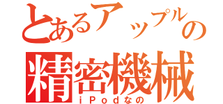 とあるアップルの精密機械（ｉＰｏｄなの）