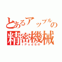 とあるアップルの精密機械（ｉＰｏｄなの）