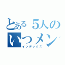 とある５人のいつメングループ（インデックス）