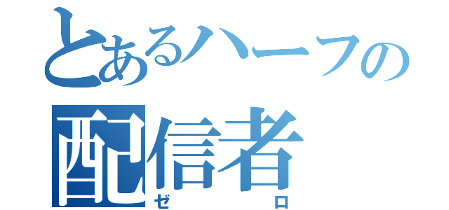 とあるハーフの配信者（ゼロ）