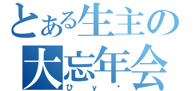 とある生主の大忘年会（ひｙ♥）