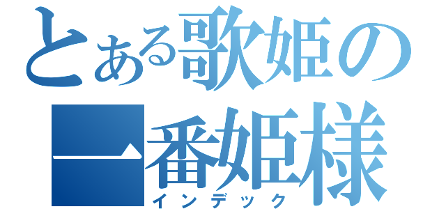 とある歌姫の一番姫様（インデック）