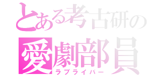 とある考古研の愛劇部員（ラブライバー）