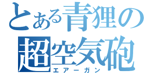 とある青狸の超空気砲（エアーガン）