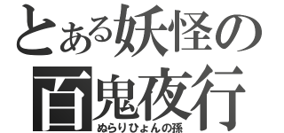 とある妖怪の百鬼夜行（ぬらりひょんの孫）