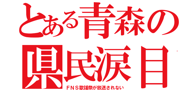 とある青森の県民涙目（ＦＮＳ歌謡祭が放送されない）