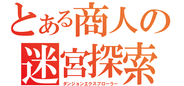 とある商人の迷宮探索（ダンジョンエクスプローラー）