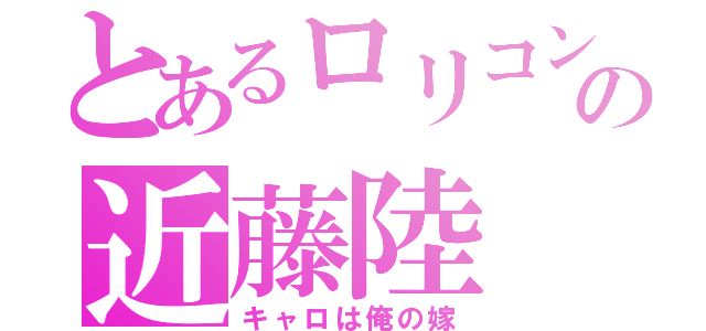 とあるロリコンの近藤陸（キャロは俺の嫁）