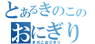 とあるきのこのおにぎり（きのこおひぎり）