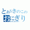 とあるきのこのおにぎり（きのこおひぎり）