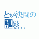 とある決闘の記録（ｄｕｅｌ ｌｏｇ）