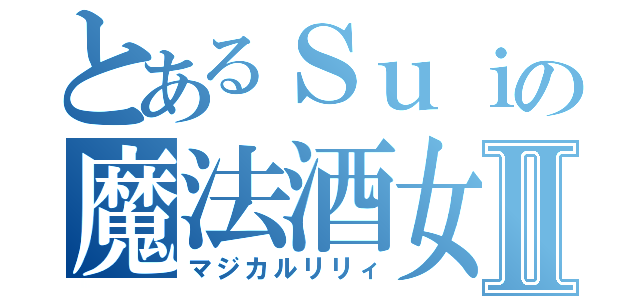 とあるＳｕｉの魔法酒女Ⅱ（マジカルリリィ）