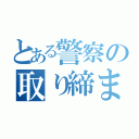 とある警察の取り締まり（）