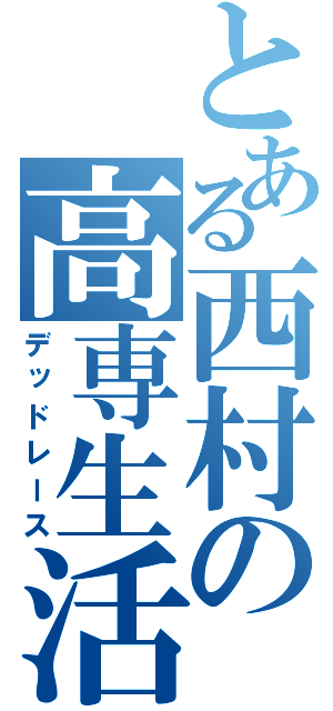 とある西村の高専生活（デッドレース）