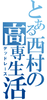 とある西村の高専生活（デッドレース）