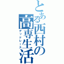 とある西村の高専生活（デッドレース）