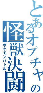 とあるオプチャの怪獣決闘（ポケモンバトル）