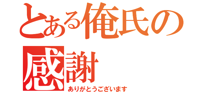 とある俺氏の感謝（ありがとうございます）