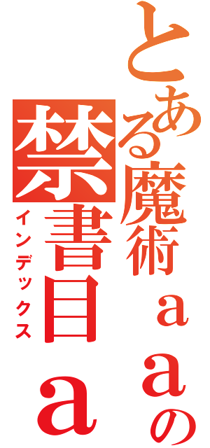 とある魔術ａａａａの禁書目ａａａａａ録（インデックス）