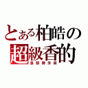 とある柏皓の超級香的（是那牌牙膏）