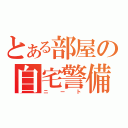 とある部屋の自宅警備員（ニート）