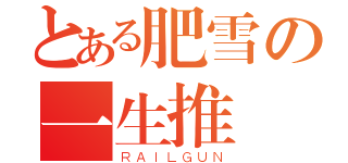 とある肥雪の一生推（ＲＡＩＬＧＵＮ）